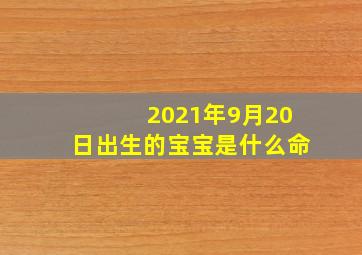 2021年9月20日出生的宝宝是什么命