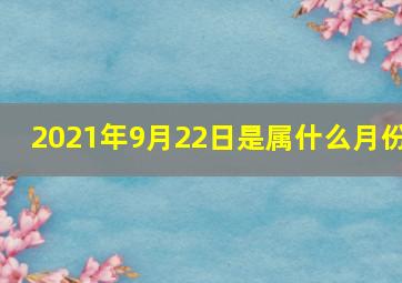 2021年9月22日是属什么月份