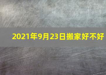 2021年9月23日搬家好不好