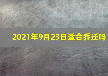 2021年9月23日适合乔迁吗