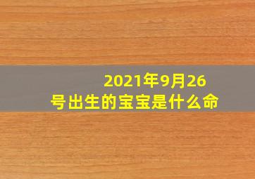 2021年9月26号出生的宝宝是什么命