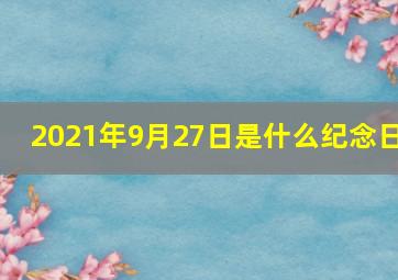 2021年9月27日是什么纪念日