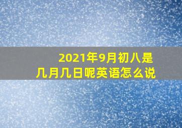 2021年9月初八是几月几日呢英语怎么说