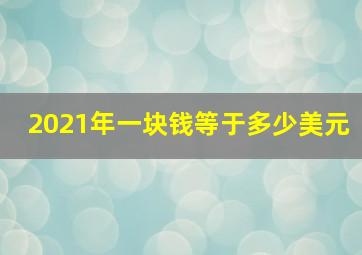 2021年一块钱等于多少美元