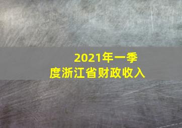 2021年一季度浙江省财政收入