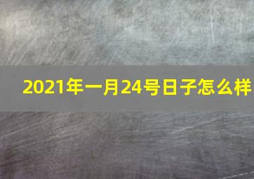 2021年一月24号日子怎么样