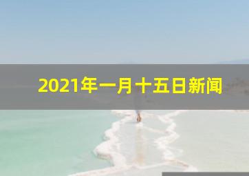 2021年一月十五日新闻