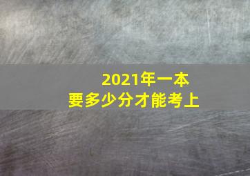 2021年一本要多少分才能考上