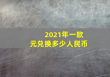 2021年一欧元兑换多少人民币