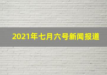 2021年七月六号新闻报道