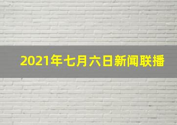 2021年七月六日新闻联播