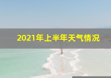 2021年上半年天气情况