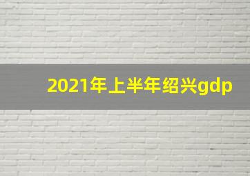 2021年上半年绍兴gdp