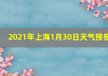 2021年上海1月30日天气预报