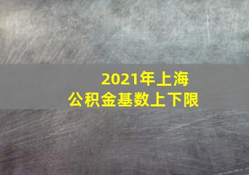 2021年上海公积金基数上下限