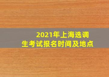 2021年上海选调生考试报名时间及地点