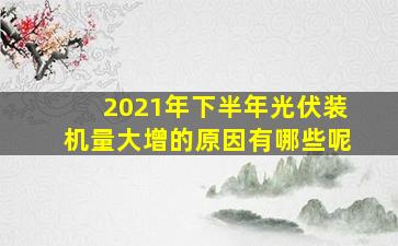 2021年下半年光伏装机量大增的原因有哪些呢