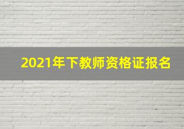 2021年下教师资格证报名