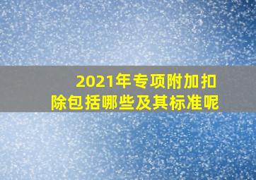 2021年专项附加扣除包括哪些及其标准呢