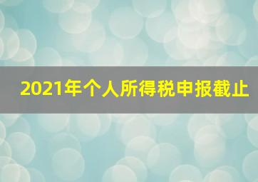 2021年个人所得税申报截止