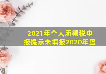 2021年个人所得税申报提示未填报2020年度