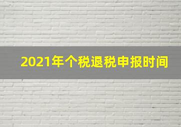 2021年个税退税申报时间