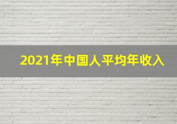 2021年中国人平均年收入