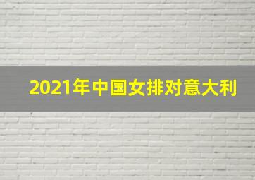 2021年中国女排对意大利