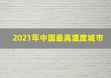 2021年中国最高温度城市