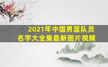 2021年中国男篮队员名字大全集最新图片视频