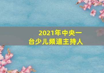 2021年中央一台少儿频道主持人