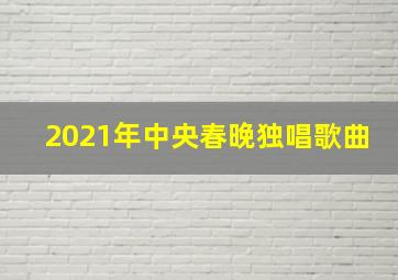 2021年中央春晚独唱歌曲