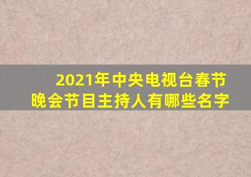 2021年中央电视台春节晚会节目主持人有哪些名字