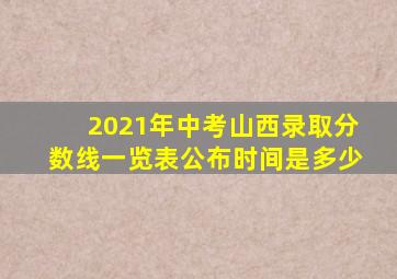 2021年中考山西录取分数线一览表公布时间是多少