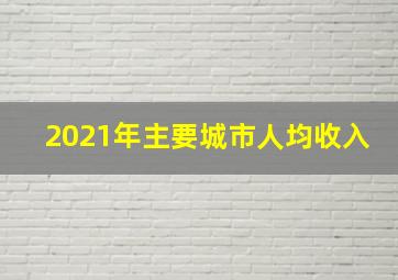 2021年主要城市人均收入