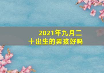 2021年九月二十出生的男孩好吗