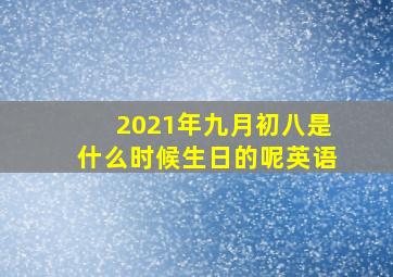 2021年九月初八是什么时候生日的呢英语