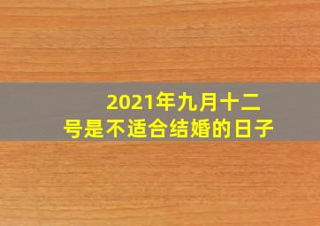 2021年九月十二号是不适合结婚的日子