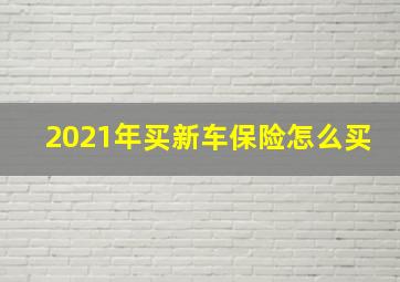 2021年买新车保险怎么买