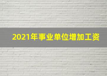 2021年事业单位增加工资