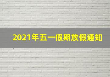 2021年五一假期放假通知