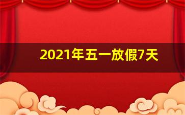 2021年五一放假7天