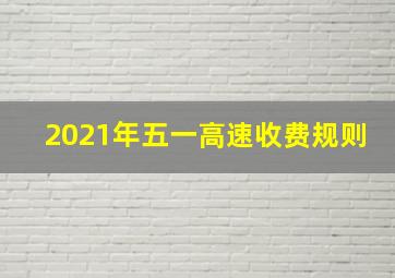 2021年五一高速收费规则