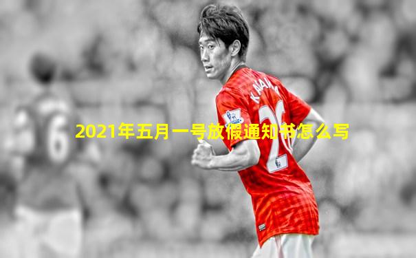 2021年五月一号放假通知书怎么写