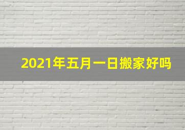 2021年五月一日搬家好吗