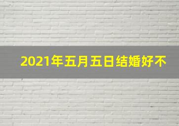 2021年五月五日结婚好不