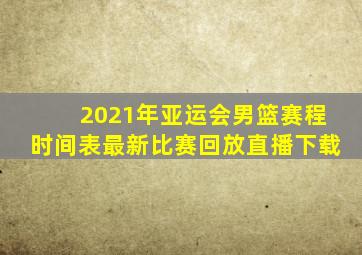 2021年亚运会男篮赛程时间表最新比赛回放直播下载