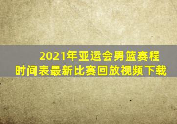 2021年亚运会男篮赛程时间表最新比赛回放视频下载