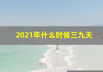 2021年什么时候三九天