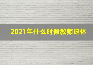 2021年什么时候教师退休